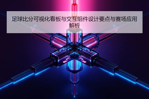 足球比分可视化看板与交互组件设计要点与赛场应用解析