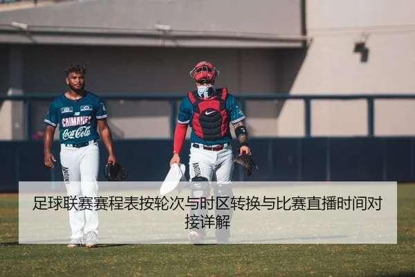 足球联赛赛程表按轮次与时区转换与比赛直播时间对接详解